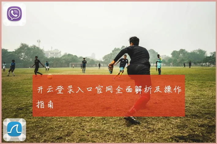 开云登录入口官网全面解析及操作指南