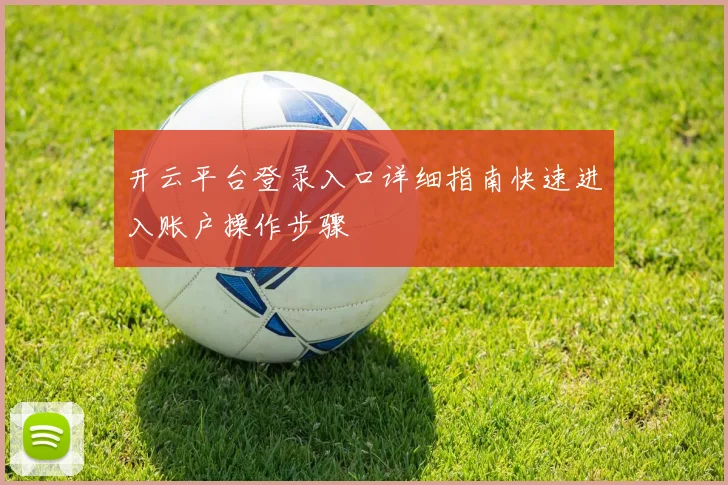 开云平台登录入口详细指南快速进入账户操作步骤