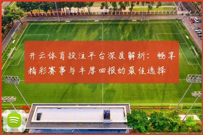 开云体育投注平台深度解析：畅享精彩赛事与丰厚回报的最佳选择