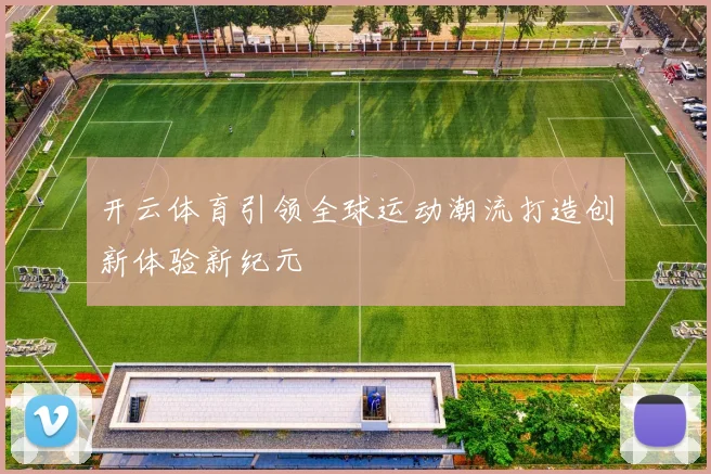 开云体育引领全球运动潮流打造创新体验新纪元