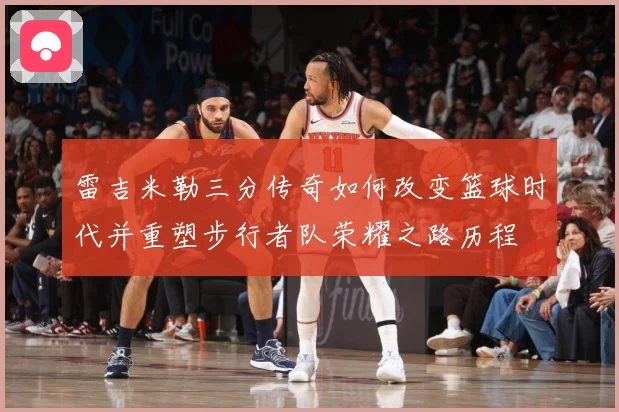 雷吉米勒三分传奇如何改变篮球时代并重塑步行者队荣耀之路历程