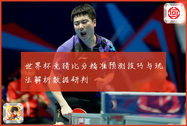 世界杯竞猜比分精准预测技巧与玩法解析数据研判