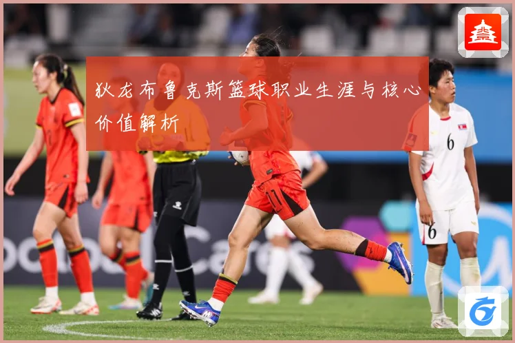 狄龙布鲁克斯篮球职业生涯与核心价值解析