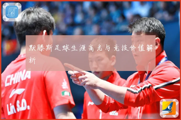 默滕斯足球生涯高光与竞技价值解析