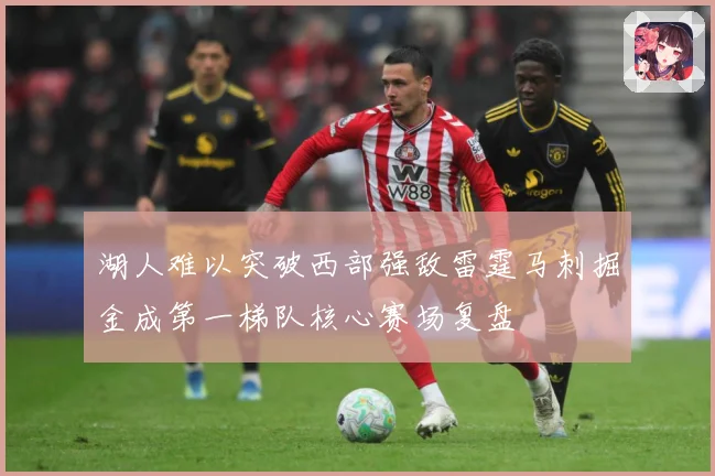 湖人难以突破西部强敌雷霆马刺掘金成第一梯队核心赛场复盘