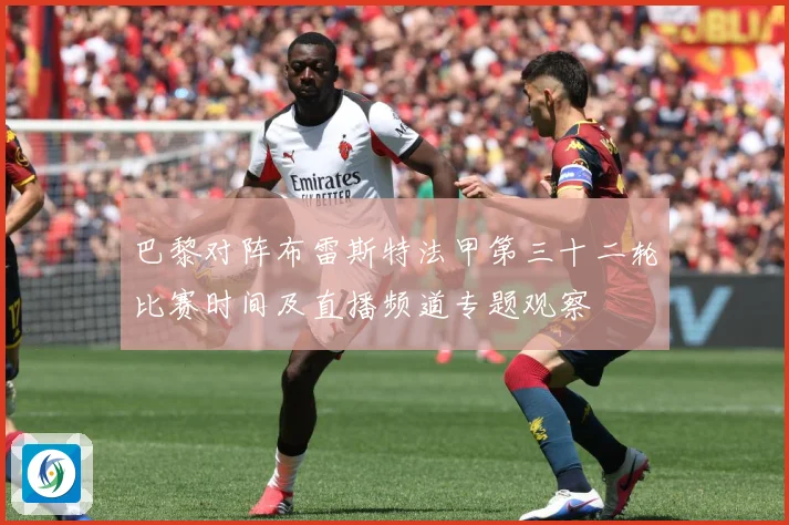 巴黎对阵布雷斯特法甲第三十二轮比赛时间及直播频道专题观察