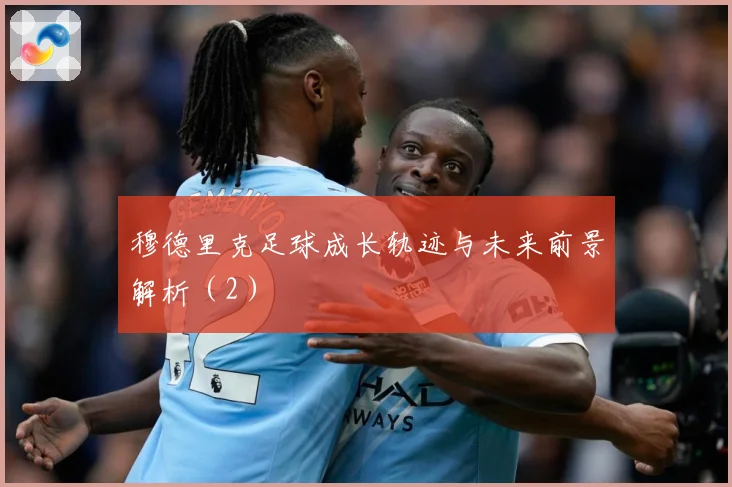穆德里克足球成长轨迹与未来前景解析（2）