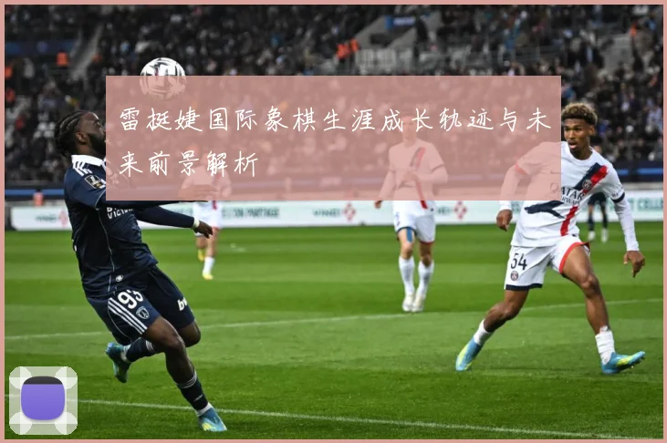 雷挺婕国际象棋生涯成长轨迹与未来前景解析