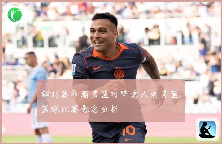 锦标赛希腊男篮对阵意大利男篮：篮球比赛悬念分析