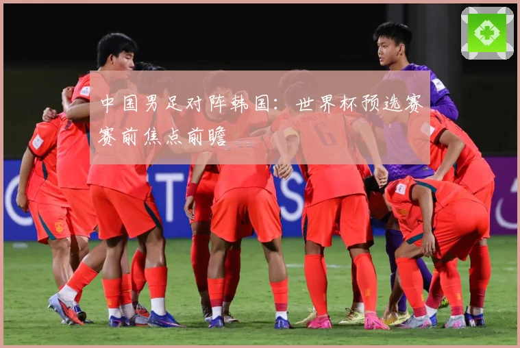 中国男足对阵韩国：世界杯预选赛赛前焦点前瞻