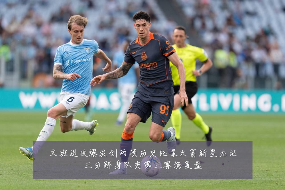 文班进攻爆发创两项历史纪录火箭新星九记三分跻身队史第三赛场复盘