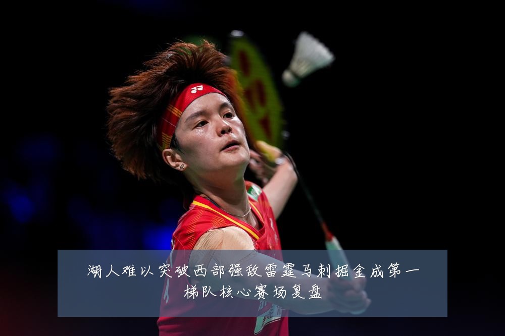湖人难以突破西部强敌雷霆马刺掘金成第一梯队核心赛场复盘