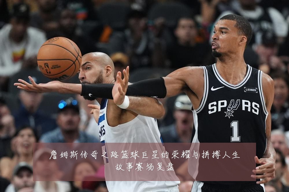 詹姆斯传奇之路篮球巨星的荣耀与拼搏人生故事赛场复盘