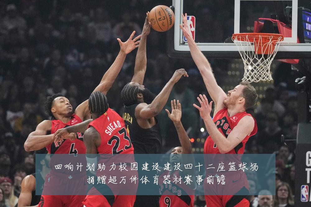 回响计划助力校园建设建设四十二座篮球场捐赠超万件体育器材赛事前瞻