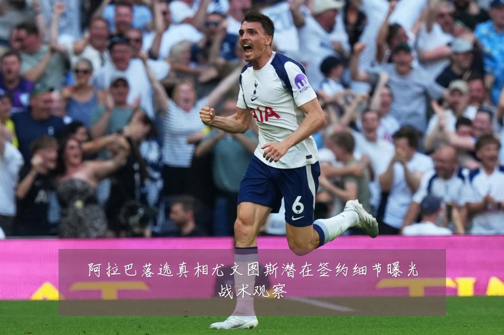 阿拉巴落选真相尤文图斯潜在签约细节曝光战术观察