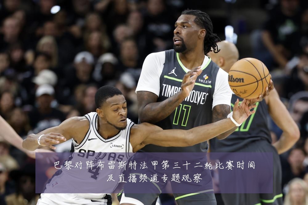 巴黎对阵布雷斯特法甲第三十二轮比赛时间及直播频道专题观察