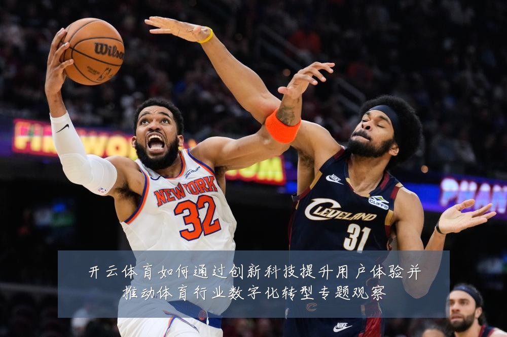 开云体育如何通过创新科技提升用户体验并推动体育行业数字化转型专题观察