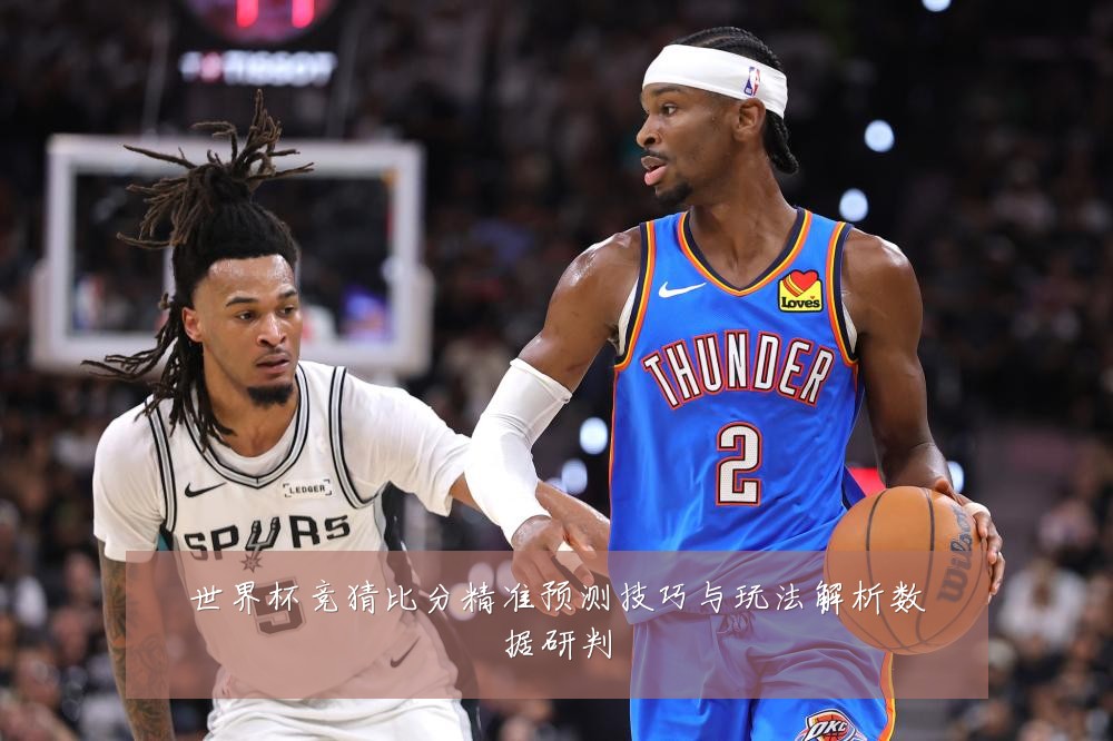 世界杯竞猜比分精准预测技巧与玩法解析数据研判